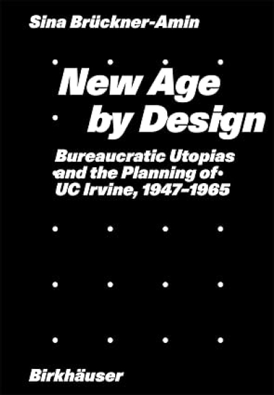 New Age by Design. Bureaucratic Utopias and the Planning of UC Irvine, 1947-1965