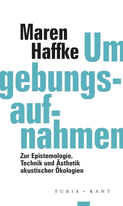 Umgebungsaufnahmen. Zur Epistemologie, Technik und Ästhetik akustischer Ökologien