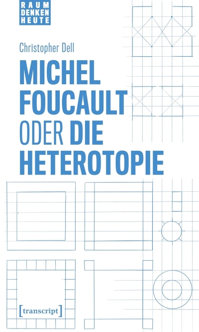 Christopher Dell. Michel Foucault oder die Heterotopie