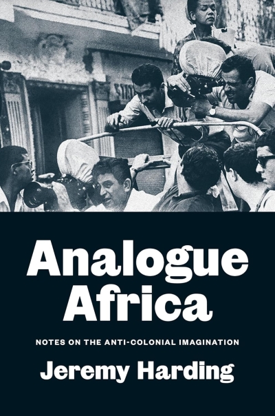 Jeremy Harding. Analogue Africa. Notes on the Anti-Colonial Imagination