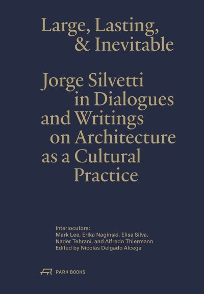 Cover Large, Lasting and Inevitable. Jorge Silvetti in Dialogues and Writings on Architecture as a Cultural Practice 