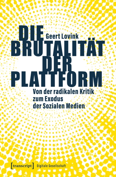 Cover Die Brutalität der Plattform. Von der radikalen Kritik zum Exodus der Sozialen Medien
