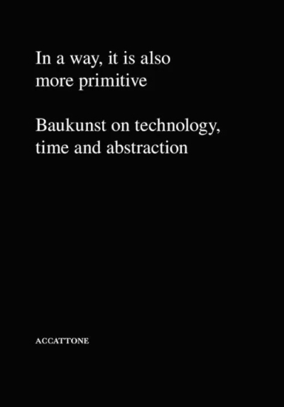 Cover In a way, it is also more primitive. Baukunst on technology, time and abstraction