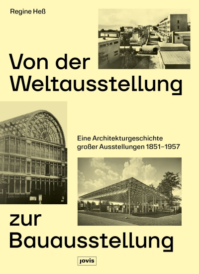 Von der Weltausstellung zur Bauausstellung. Eine Architekturgeschichte großer Ausstellungen 1851–1957